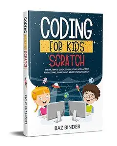 Coding for Kids Scratch: The Ultimate Guide to Creating Interactive Animations, Games and Personalized Music Using Scratch