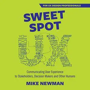 Sweet Spot UX: Communicating User Experience to Stakeholders, Decision Makers, and Other Humans