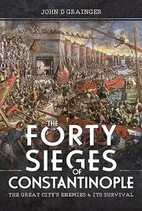 The Forty Sieges of Constantinople: The Great City's Enemies and Its Survival