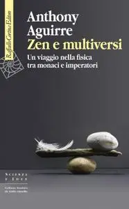Anthony Aguirre - Zen e multiversi. Un viaggio nella fisica tra monaci e imperatori