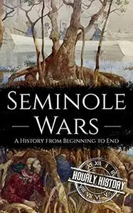 Seminole Wars: A History from Beginning to End (Native American History)
