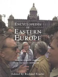 Encyclopedia of Eastern Europe: From the Congress of Vienna to the Fall of Communism