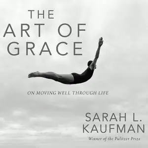 «The Art of Grace: On Moving Well Through Life» by Sarah L. Kaufman