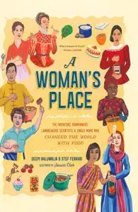 A Woman's Place: The Inventors, Rumrunners, Lawbreakers, Scientists, and Single Moms Who Changed the World with Food