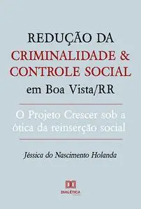 «Redução da criminalidade e controle social em Boa Vista/RR» by Jéssica do Nascimento Holanda