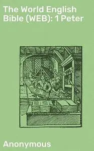 «The World English Bible (WEB): 1 Peter» by Anonymous