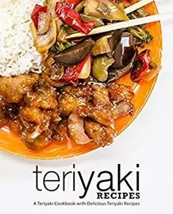 Teriyaki Recipes: A Japanese Cookbook with Delicious Teriyaki Recipes (2nd Edition)