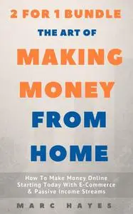 «The Art Of Making Money From Home (2 for 1 Bundle): How To Make Money Online Starting Today With E-Commerce & Passive I