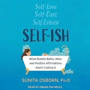 Self-ish: When Bubble Baths, Wine, and Positive Affirmations Aren't Cutting It [Audiobook]