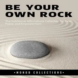 «Be Your Own Rock: The Subliminal Affirmations Collection for Inner Peace and Empowerment» by Mondo Collections