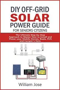 Diy Off-Grid Solar Power Guide For Senior Citizens: The Ultimate Step-By-Step Approach To Master How To Install