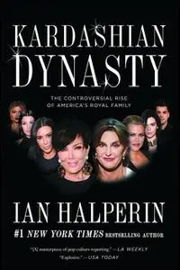 «Kardashian Dynasty: The Controversial Rise of America's Royal Family» by Ian Halperin