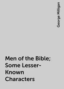 «Men of the Bible; Some Lesser-Known Characters» by George Milligan