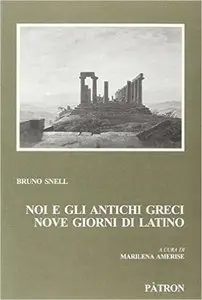 Bruno Snell - Noi e gli antichi greci. Nove giorni di latino