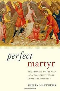 Perfect Martyr: The Stoning of Stephen and the Construction of Christian Identity