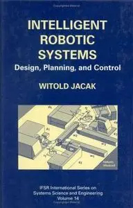 Intelligent Robotic Systems: Design, Planning, and Control 