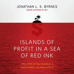 «Islands of Profit in a Sea Red Ink: Why 40% of Your Business is Unprofitable, and How to Fix It» by Jonathan L.S. Byrne