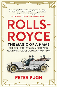 Rolls-Royce: The Magic of a Name: The First Forty Years of Britain’s Most Prestigious Company, 1904-1944