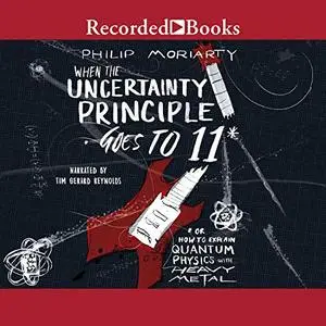 When the Uncertainty Principle Goes to 11: Or How to Explain Quantum Physics with Heavy Metal [Audiobook] (Repost)