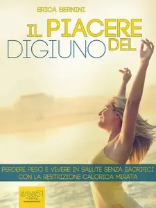 Erica Bernini - Il piacere del digiuno. Perdere peso e vivere in salute senza sacrifici con la restrizione calorica mirata