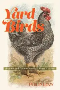 Yard Birds: The Lives and Times of America’s Urban Chickens