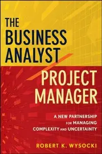 The Business Analyst / Project Manager: A New Partnership for Managing Complexity and Uncertainty