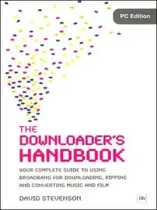 The Downloader's Handbook, PC Edition: Your Complete Guide to Using Broadband for Downloading