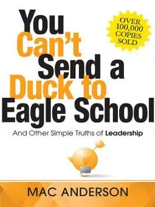 You Can't Send a Duck to Eagle School: And Other Simple Truths of Leadership (Repost)