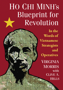 Ho Chi Minh’s Blueprint for Revolution : In the Words of Vietnamese Strategists and Operatives