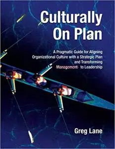 Culturally On Plan: A Pragmatic Guide for Aligning Organizational Culture with a Strategic Plan and Transforming Management