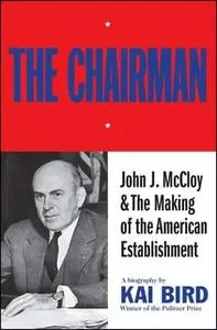 «The Chairman: John J McCloy & The Making of the American Establishment» by Kai Bird