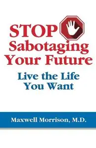 Stop Sabotaging Your Future: Live the Life You Want