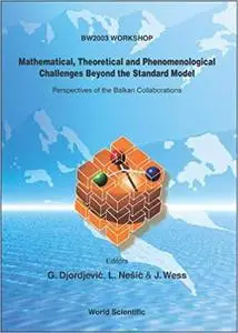 Mathematical, Theoretical And Phenomenological Challenges Beyond The Standard Model: Perspectives Of The Balkan Collaborations