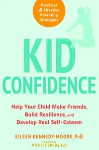 Kid Confidence: Help Your Child Make Friends, Build Resilience, and Develop Real Self-Esteem