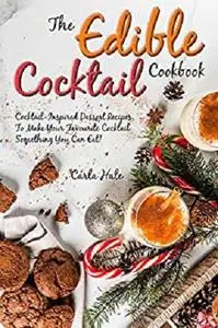 The Edible Cocktail Cookbook: Cocktail-Inspired Dessert Recipes, To Make Your Favorite Cocktail Something You Can Eat!