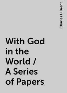 «With God in the World / A Series of Papers» by Charles H.Brent