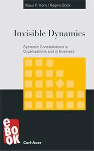 «Invisible Dynamics: Systemic Constellations in Organisations and in Business» by Regine Brick,Klaus P Horn