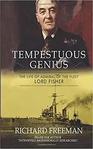 Tempestuous Genius: The Life of Admiral of the Fleet Lord Fisher