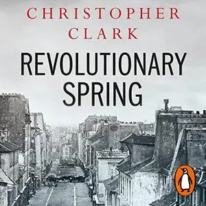 Revolutionary Spring: Fighting for a New World 1848-1849 by Christopher Clark