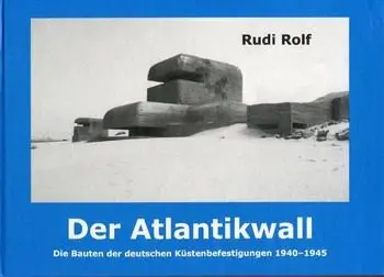 Der Atlantikwall: Die Bauten der Deutschen Kustenbefestigungen 1940-1945