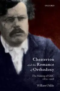 Chesterton and the Romance of Orthodoxy: The Making of GKC, 1874-1908