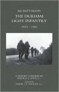 8th Battalion The Durham Light Infantry 1939-1945 by Maj. P. J. Lewis