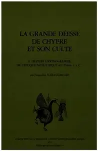 Jacqueline Karageorghis - La Grande Déesse de Chypre et son culte à travers l’iconographie de l’époque néolithique au VIe s.а.