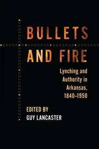 Bullets and Fire : Lynching and Authority in Arkansas, 1840-1950