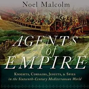Agents of Empire: Knights, Corsairs, Jesuits and Spies in the Sixteenth-Century Mediterranean World [Audiobook] (Repost)