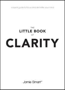 The Little Book of Clarity: A Quick Guide to Focus and Declutter Your Mind