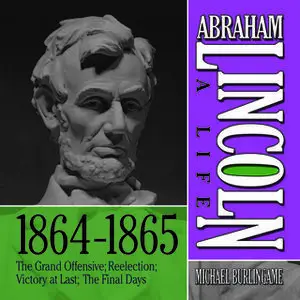 «Abraham Lincoln: A Life 1864-1865: The Grand Offensive» by Michael Burlingame