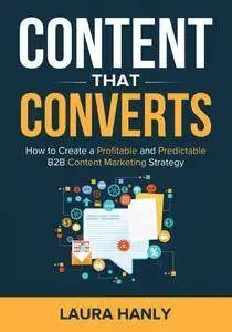 Content That Converts: How To Build A Profitable and Predictable B2B Content Marketing Strategy