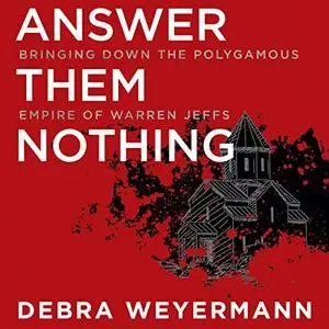 Answer Them Nothing: Bringing Down the Polygamous Empire of Warren Jeffs [Audiobook]