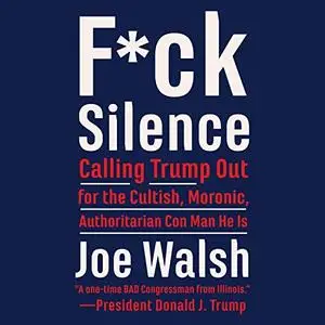 F*ck Silence: Calling Trump Out for the Cultish, Moronic, Authoritarian Con Man He Is [Audiobook]